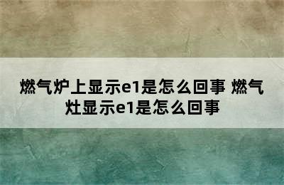 燃气炉上显示e1是怎么回事 燃气灶显示e1是怎么回事